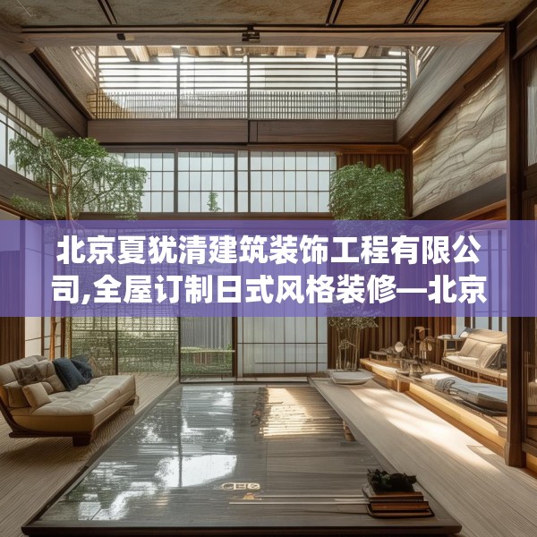 北京夏犹清建筑装饰工程有限公司,全屋订制日式风格装修—北京夏犹清建筑装饰工程有限公司203.a79b80c83fgy.90fds