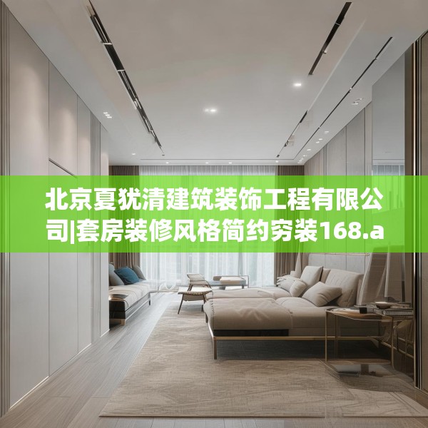 北京夏犹清建筑装饰工程有限公司|套房装修风格简约穷装168.a44b45c48fgy.55dsfds