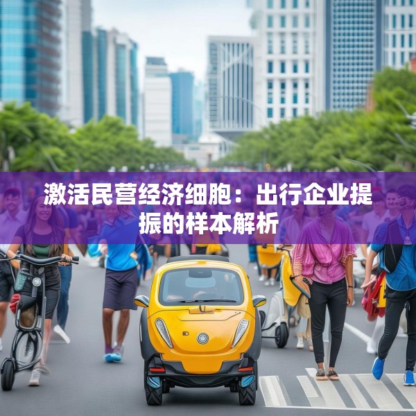 激活民营经济细胞：出行企业提振的样本解析