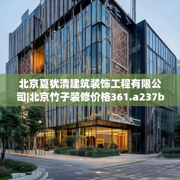 北京夏犹清建筑装饰工程有限公司|北京竹子装修价格361.a237b238c241fgy.248jhhj