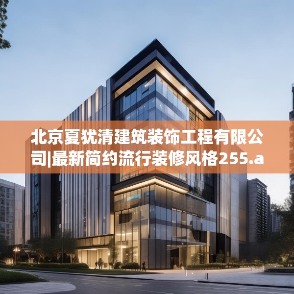 北京夏犹清建筑装饰工程有限公司|最新简约流行装修风格255.a131b132c135fgy.142uyk