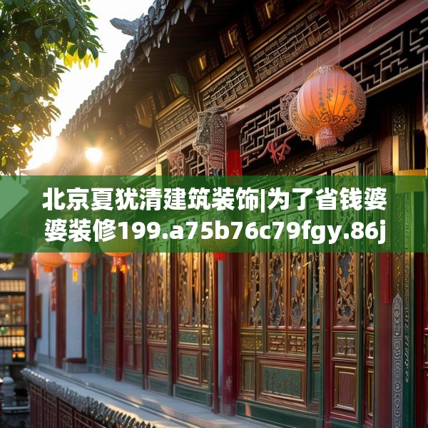 北京夏犹清建筑装饰|为了省钱婆婆装修199.a75b76c79fgy.86jhhj