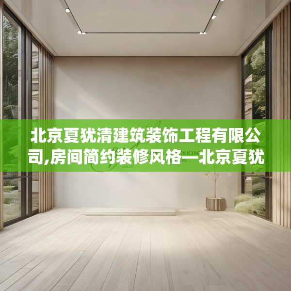 北京夏犹清建筑装饰工程有限公司,房间简约装修风格—北京夏犹清建筑装饰工程有限公司494.a370b371c374fgy.381wew