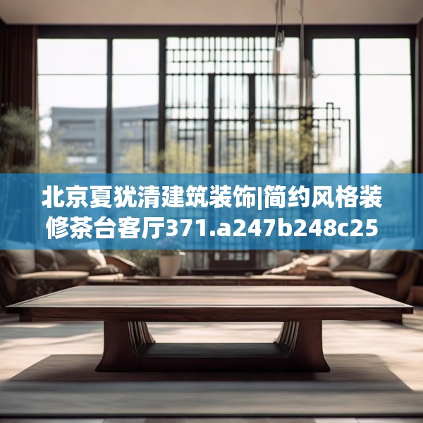 北京夏犹清建筑装饰|简约风格装修茶台客厅371.a247b248c251fgy.258cvcx