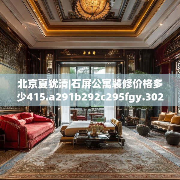 北京夏犹清|石屏公寓装修价格多少415.a291b292c295fgy.302jhhj