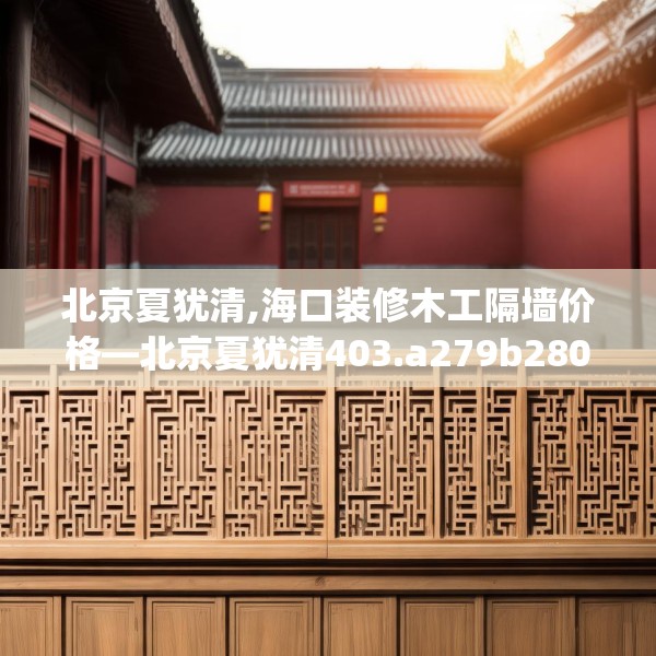 北京夏犹清,海口装修木工隔墙价格—北京夏犹清403.a279b280c283fgy.290fdsfds