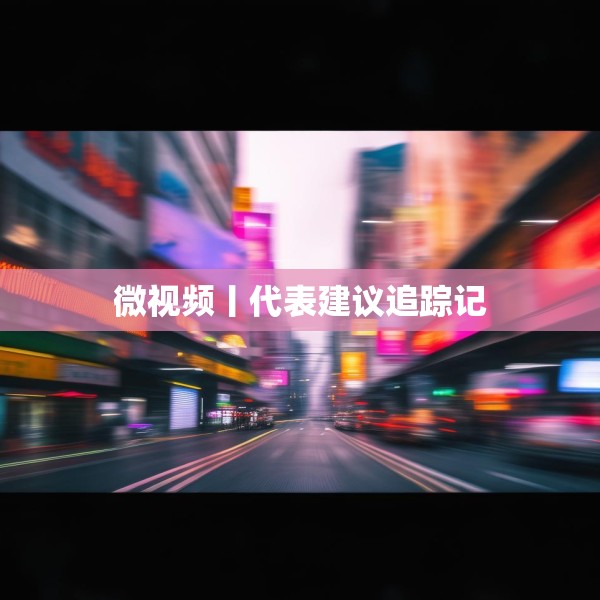 微视频丨代表建议追踪记