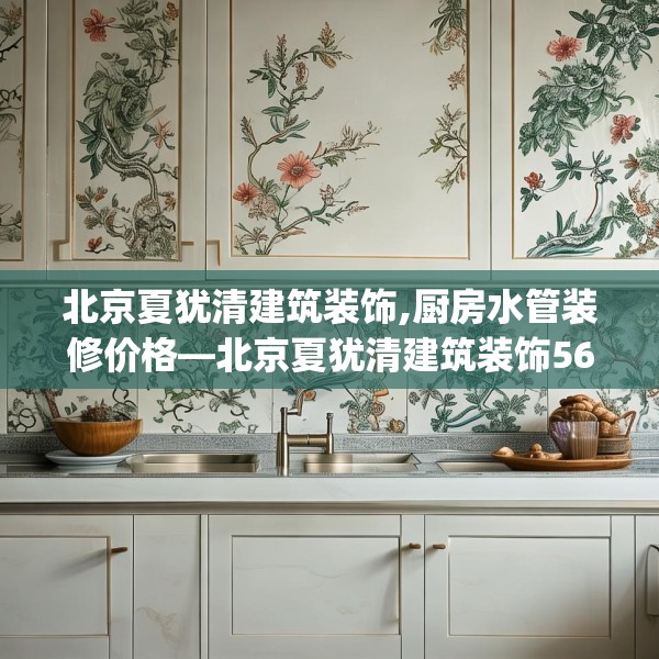 北京夏犹清建筑装饰,厨房水管装修价格—北京夏犹清建筑装饰568.a444b445c448fgy.455sdA