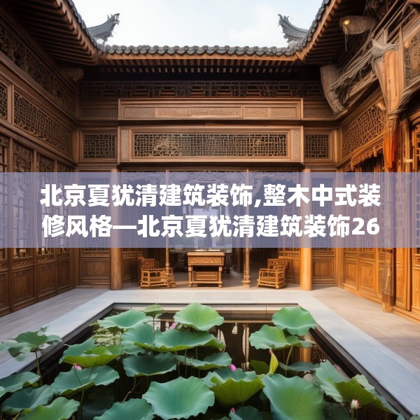 北京夏犹清建筑装饰,整木中式装修风格—北京夏犹清建筑装饰269.a145b146c149fgy.156bnbn