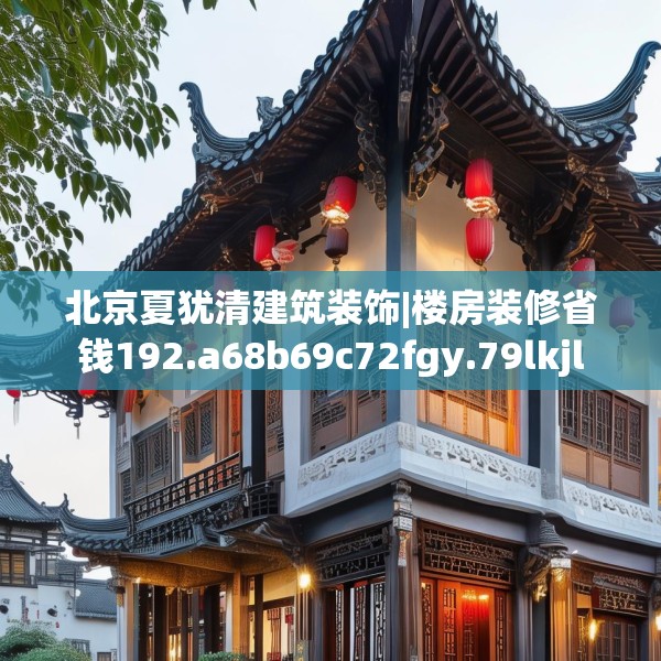 北京夏犹清建筑装饰|楼房装修省钱192.a68b69c72fgy.79lkjl
