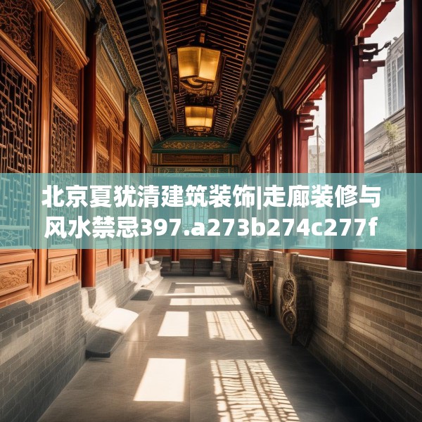 北京夏犹清建筑装饰|走廊装修与风水禁忌397.a273b274c277fgy.284jhhj