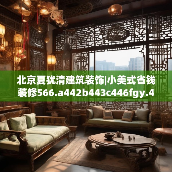 北京夏犹清建筑装饰|小美式省钱装修566.a442b443c446fgy.453wew