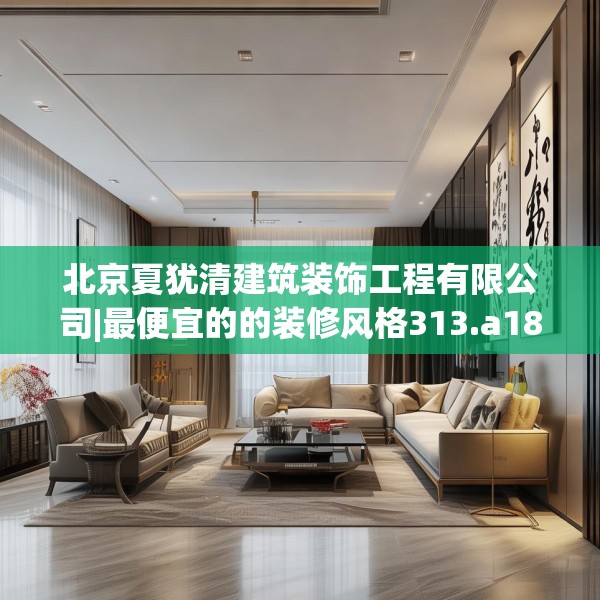 北京夏犹清建筑装饰工程有限公司|最便宜的的装修风格313.a189b190c193fgy.200fdsfds