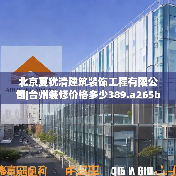 北京夏犹清建筑装饰工程有限公司|台州装修价格多少389.a265b266c269fgy.276cvcx