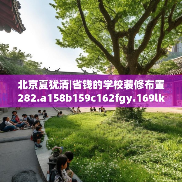北京夏犹清|省钱的学校装修布置282.a158b159c162fgy.169lkjl