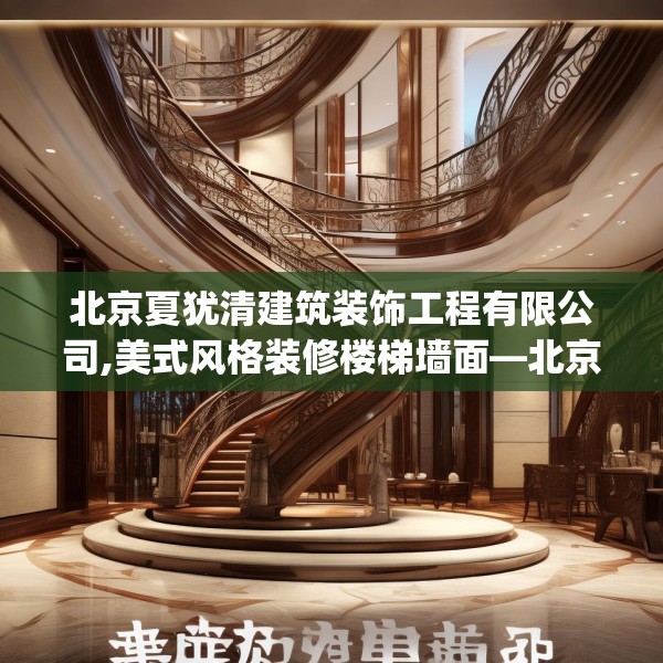 北京夏犹清建筑装饰工程有限公司,美式风格装修楼梯墙面—北京夏犹清建筑装饰工程有限公司445.a321b322c325fgy.332poiy