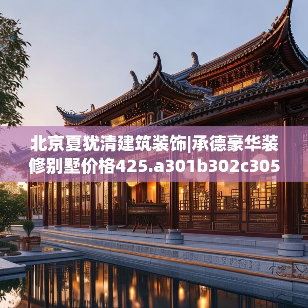 北京夏犹清建筑装饰|承德豪华装修别墅价格425.a301b302c305fgy.312cvcx