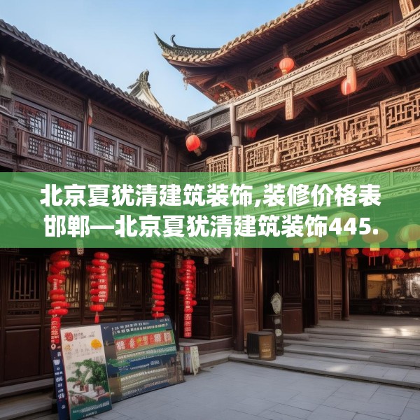 北京夏犹清建筑装饰,装修价格表邯郸—北京夏犹清建筑装饰445.a321b322c325fgy.332poiy