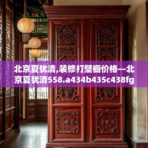 北京夏犹清,装修打壁橱价格—北京夏犹清558.a434b435c438fgy.445nbn