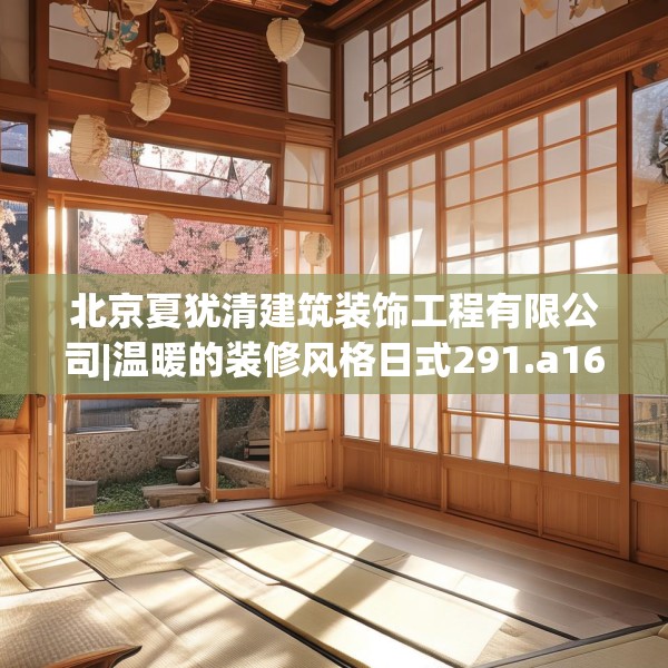 北京夏犹清建筑装饰工程有限公司|温暖的装修风格日式291.a167b168c171fgy.178uyk