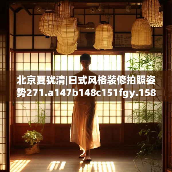 北京夏犹清|日式风格装修拍照姿势271.a147b148c151fgy.158jhhj