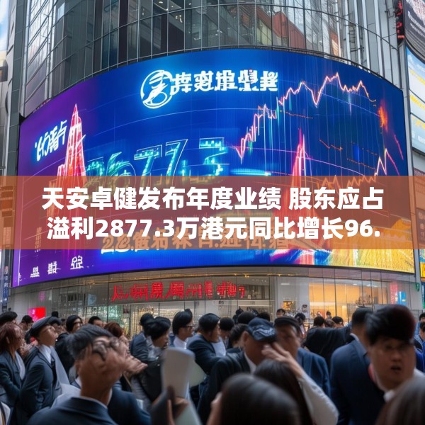 天安卓健发布年度业绩 股东应占溢利2877.3万港元同比增长96.03%