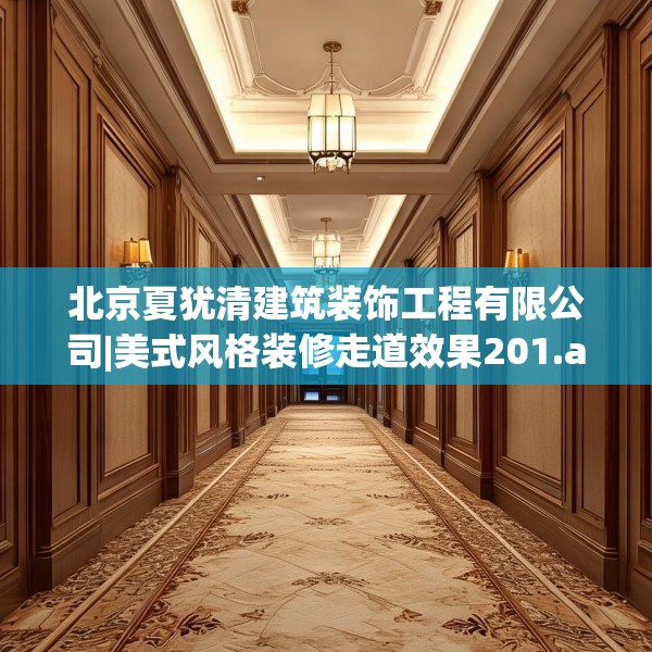 北京夏犹清建筑装饰工程有限公司|美式风格装修走道效果201.a77b78c81fgy.88uyk
