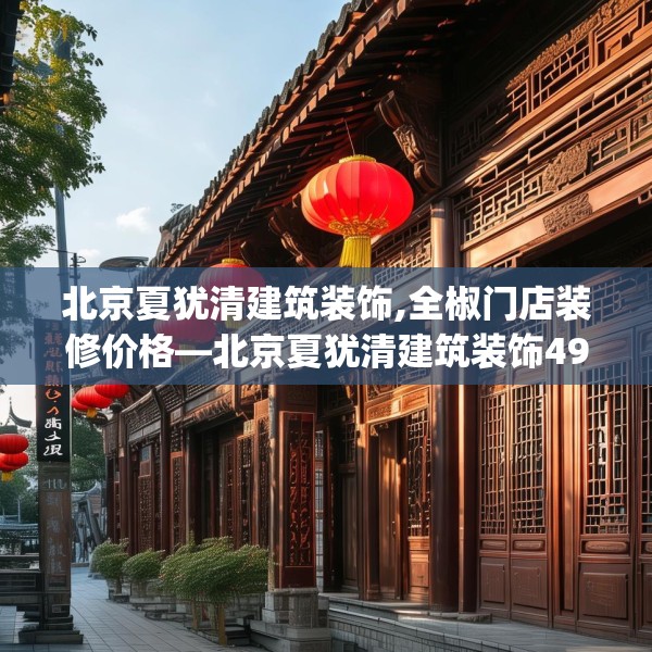 北京夏犹清建筑装饰,全椒门店装修价格—北京夏犹清建筑装饰495.a371b372c375fgy.382fghfd