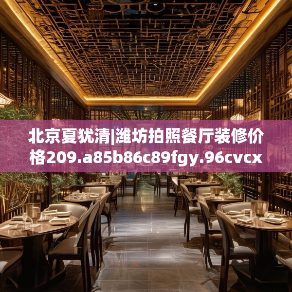北京夏犹清|潍坊拍照餐厅装修价格209.a85b86c89fgy.96cvcx
