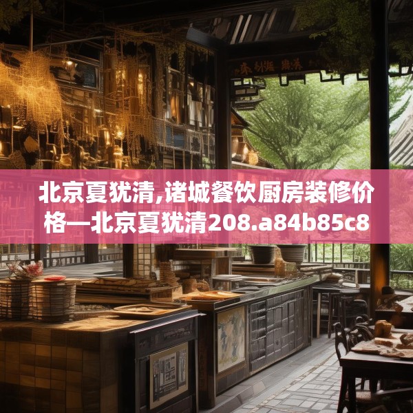 北京夏犹清,诸城餐饮厨房装修价格—北京夏犹清208.a84b85c88fgy.95sdA