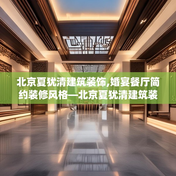 北京夏犹清建筑装饰,婚宴餐厅简约装修风格—北京夏犹清建筑装饰610.a486b487c490fgy.497dewqe