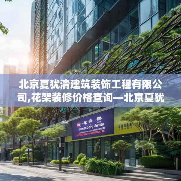 北京夏犹清建筑装饰工程有限公司,花架装修价格查询—北京夏犹清建筑装饰工程有限公司495.a371b372c375fgy.382fghfd