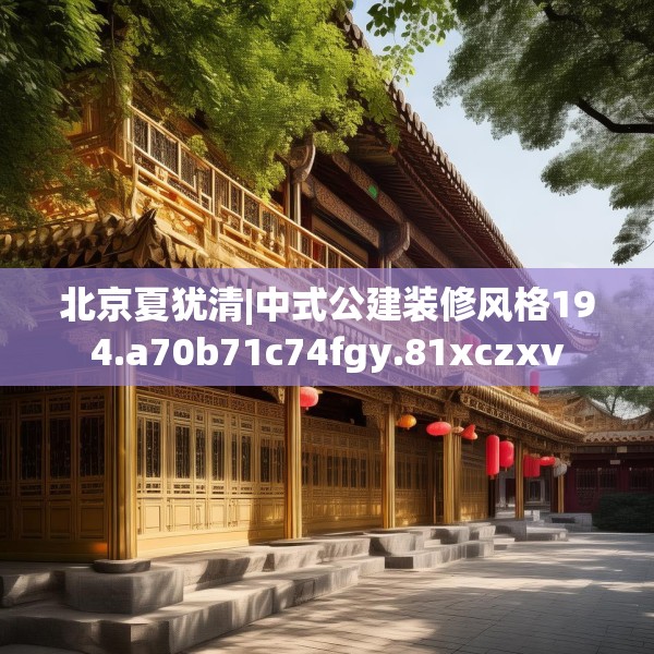 北京夏犹清|中式公建装修风格194.a70b71c74fgy.81xczxv