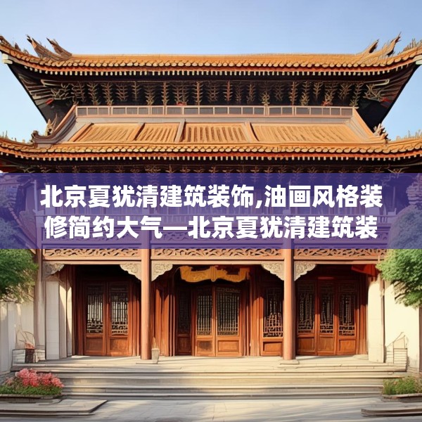 北京夏犹清建筑装饰,油画风格装修简约大气—北京夏犹清建筑装饰227.a103b104c107fgy.114cvcx