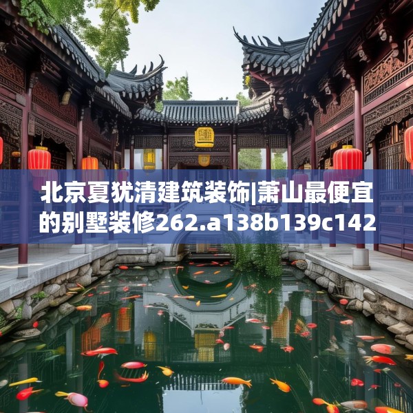北京夏犹清建筑装饰|萧山最便宜的别墅装修262.a138b139c142fgy.149sdA