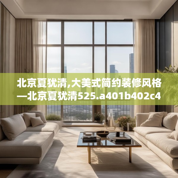 北京夏犹清,大美式简约装修风格—北京夏犹清525.a401b402c405fgy.412uyk