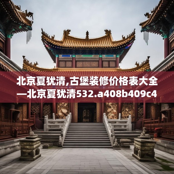 北京夏犹清,古堡装修价格表大全—北京夏犹清532.a408b409c412fgy.419sdA