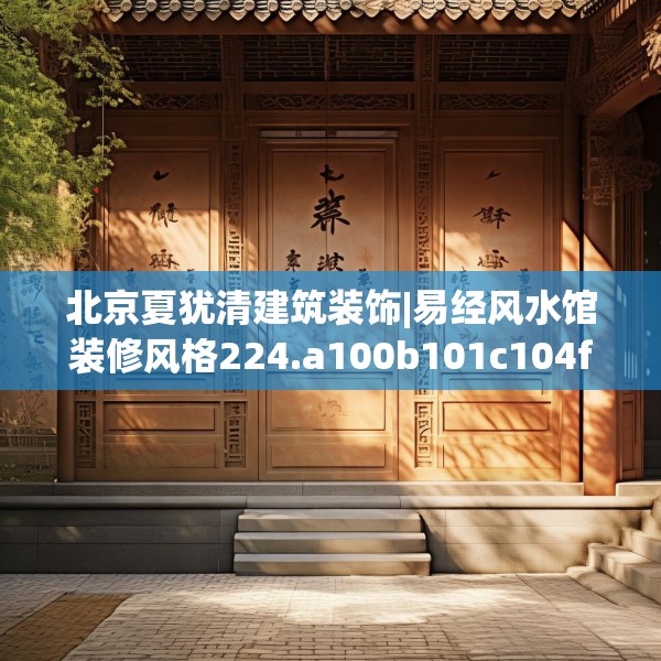 北京夏犹清建筑装饰|易经风水馆装修风格224.a100b101c104fgy.111wew