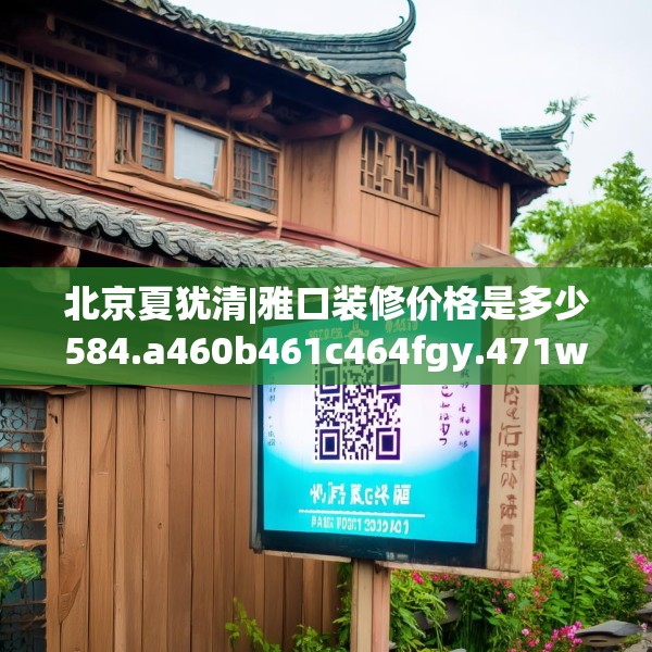 北京夏犹清|雅口装修价格是多少584.a460b461c464fgy.471wew