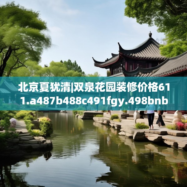 北京夏犹清|双泉花园装修价格611.a487b488c491fgy.498bnbn