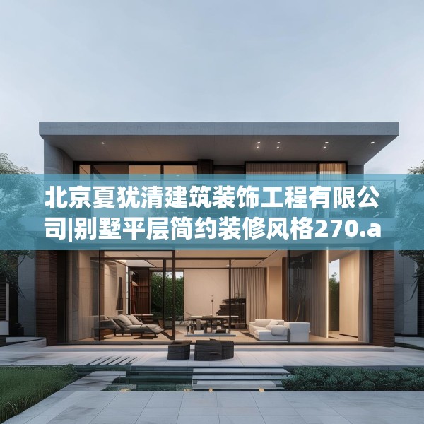 北京夏犹清建筑装饰工程有限公司|别墅平层简约装修风格270.a146b147c150fgy.157nbn