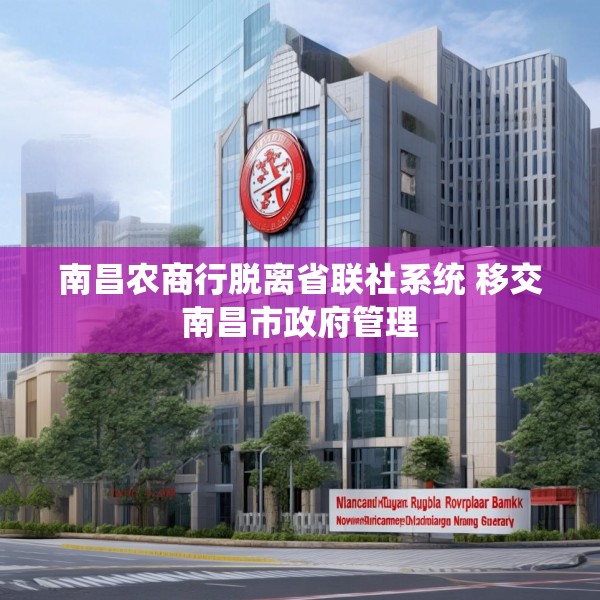 南昌农商行脱离省联社系统 移交南昌市政府管理