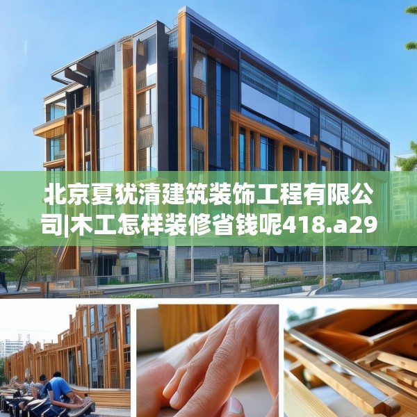 北京夏犹清建筑装饰工程有限公司|木工怎样装修省钱呢418.a294b295c298fgy.305htyj