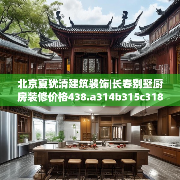 北京夏犹清建筑装饰|长春别墅厨房装修价格438.a314b315c318fgy.325dsfds