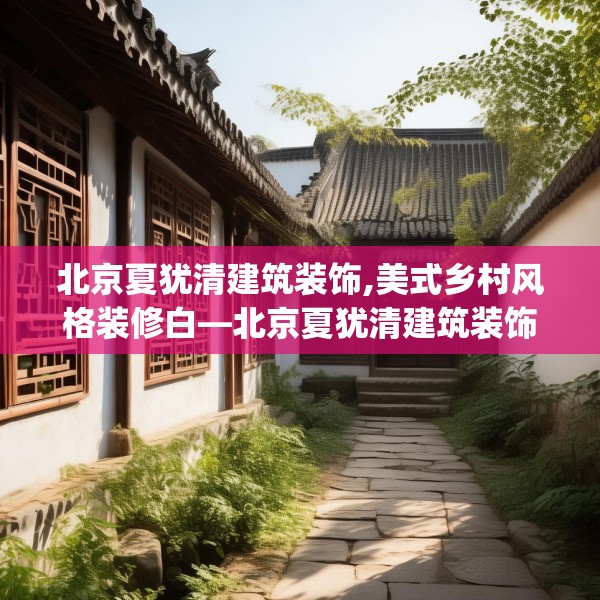 北京夏犹清建筑装饰,美式乡村风格装修白—北京夏犹清建筑装饰415.a291b292c295fgy.302jhhj