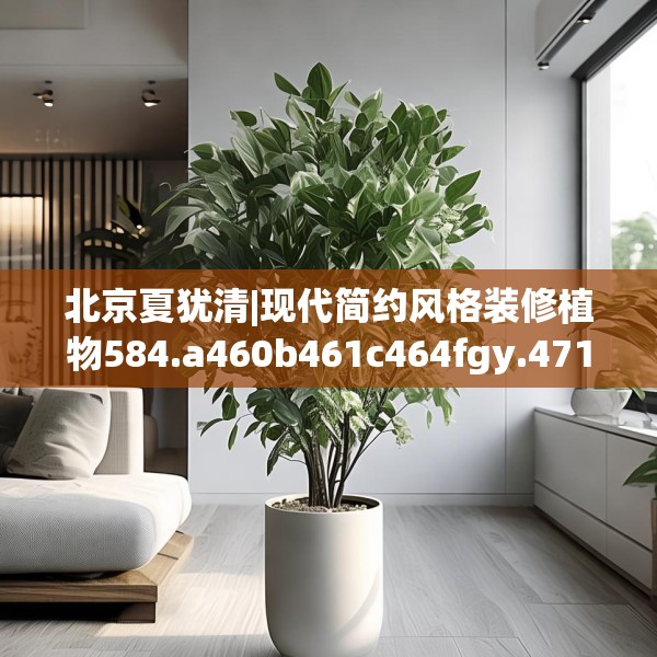 北京夏犹清|现代简约风格装修植物584.a460b461c464fgy.471wew