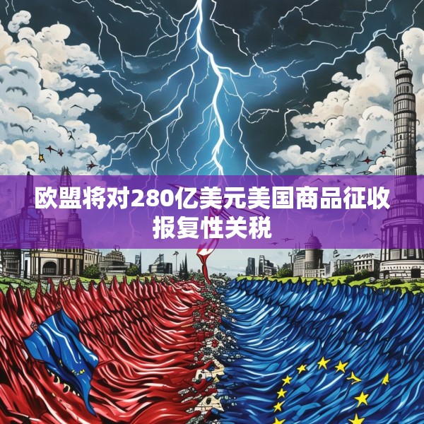 欧盟将对280亿美元美国商品征收报复性关税