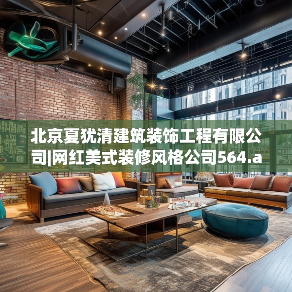 北京夏犹清建筑装饰工程有限公司|网红美式装修风格公司564.a440b441c444fgy.451dsfds