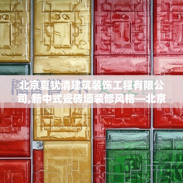 北京夏犹清建筑装饰工程有限公司,新中式瓷砖墙装修风格—北京夏犹清建筑装饰工程有限公司593.a469b470c473fgy.480bnbn