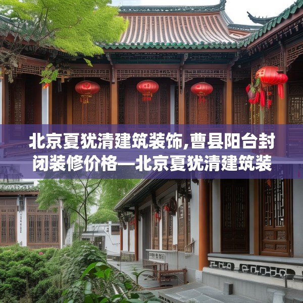 北京夏犹清建筑装饰,曹县阳台封闭装修价格—北京夏犹清建筑装饰541.a417b418c421fgy.428jhhj